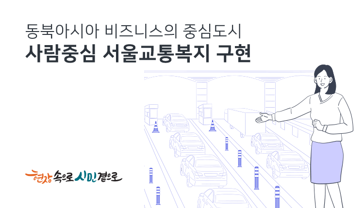 동북아시아 비즈니스의 중심도시
사람중심 서울교통복지 구현